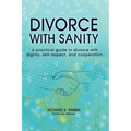 Divorce with Sanity: A Practical Guide to Divorce with Dignity, Self-Respect, and Cooperation.