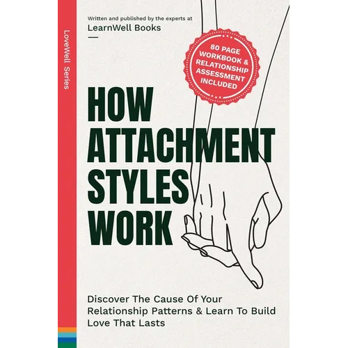 How Attachment Styles Work: Discover The Cause Of Your Relationship Patterns & Learn To Build Love That Lasts