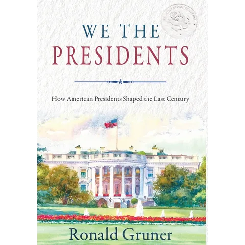 We the Presidents: How American Presidents Shaped the Last Century