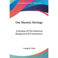 Our Masonic Heritage: A Glimpse Of The Historical Background Of Freemasonry