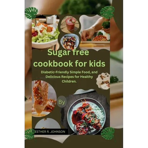 Sugar free cookbook for kids: Diabetic-Friendly Simple Food, and Delicious Recipes for Healthy Children.
