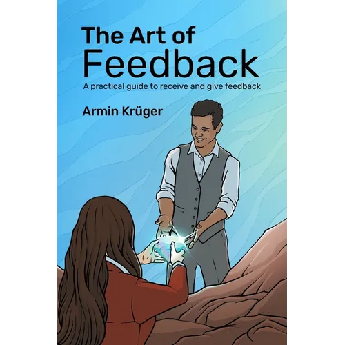 The Art of Feedback: A practical guide to receive and give Feedback