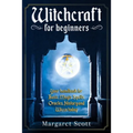 Witchcraft For Beginners: Your Handbook For Basic, Magic Spells, Oracles, History And Wicca Today