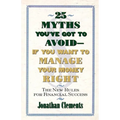 25 Myths You've Got to Avoid--If You Want to Manage Your Money Right: The New Rules for Financial Success