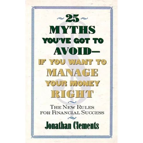 25 Myths You've Got to Avoid--If You Want to Manage Your Money Right: The New Rules for Financial Success