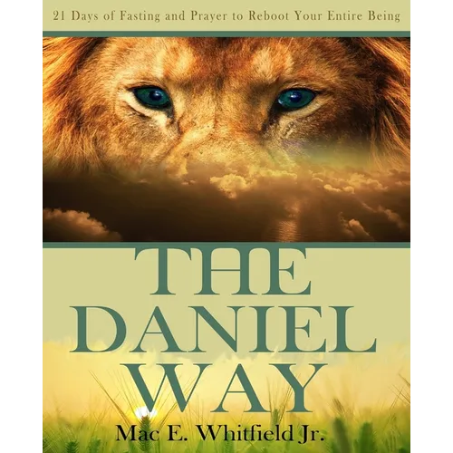 The Daniel Way: 21 Days of Fasting and Prayer to Reboot Your Entire Being