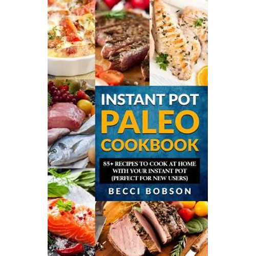 Instant Pot Paleo Cookbook: 85+ Recipes to Cook at Home with Your Instant Pot