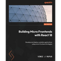 Building Micro Frontends with React 18: Develop and deploy scalable applications using micro frontend strategies