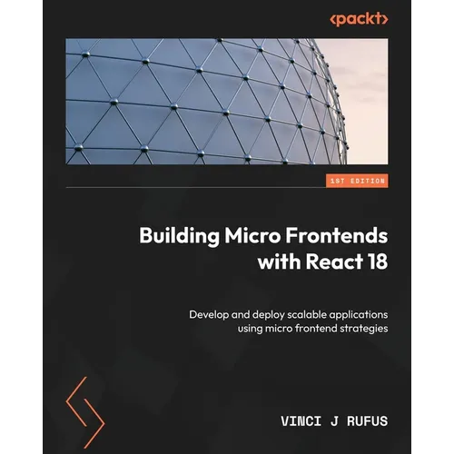 Building Micro Frontends with React 18: Develop and deploy scalable applications using micro frontend strategies