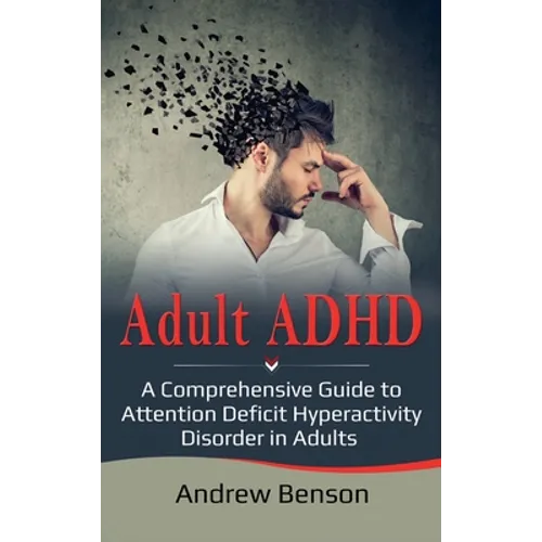 Adult ADHD: A Comprehensive Guide to Attention Deficit Hyperactivity Disorder in Adults