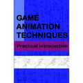 Game Animation Techniques: A Practical Introduction