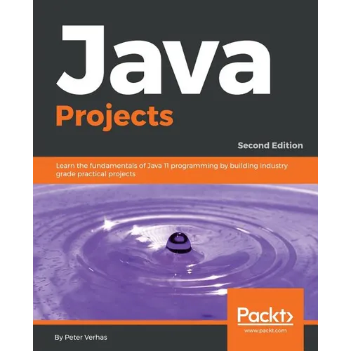 Java Projects - Second Edition: Learn the fundamentals of Java 11 programming by building industry grade practical projects