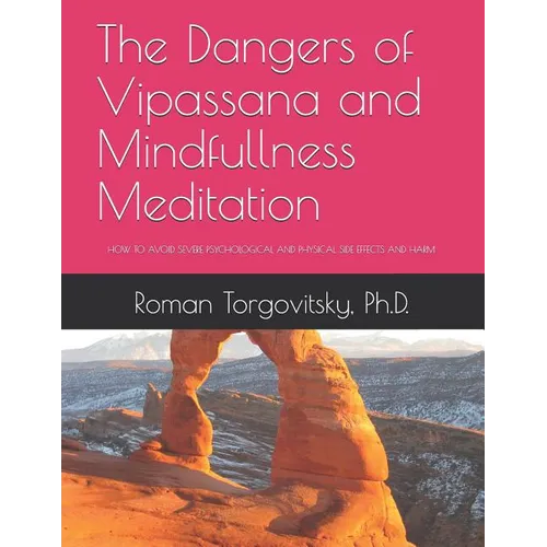 The Dangers of Vipassana and Mindfullness Meditation: How to Avoid Severe Psychological and Physical Side Effects and Harm