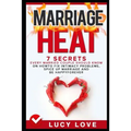 Marriage Heat: 7 Secrets Every Married Couple Should Know on How to Fix Intimacy Problems, Spice Up Marriage & Be Happy Forever