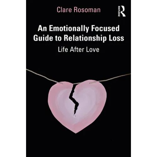 An Emotionally Focused Guide to Relationship Loss: Life After Love
