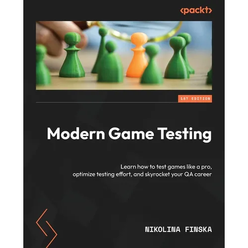 Modern Game Testing: Learn how to test games like a pro, optimize testing effort, and skyrocket your QA career