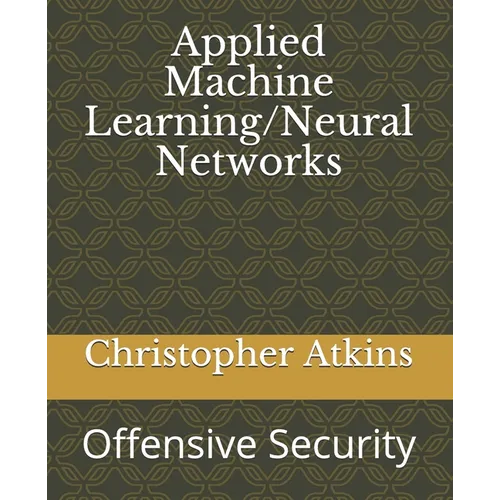 Applied Machine Learning/Neural Networks: Offensive Security
