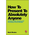 How to Present to Absolutely Anyone: Confident Public Speaking and Presenting in Every Situation