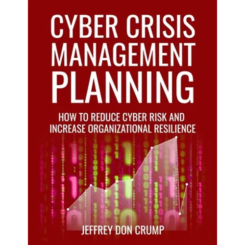 Cyber Crisis Management Planning: How to reduce cyber risk and increase organizational resilience
