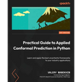 Practical Guide to Applied Conformal Prediction in Python: Learn and apply the best uncertainty frameworks to your industry applications