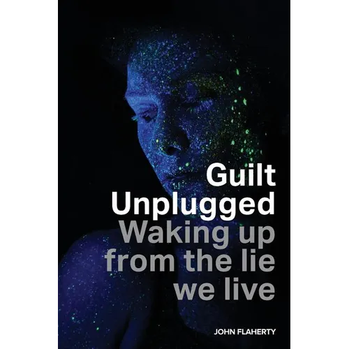 Guilt Unplugged: Waking up from the lie we live