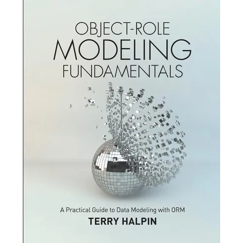 Object-Role Modeling Fundamentals: A Practical Guide to Data Modeling with ORM