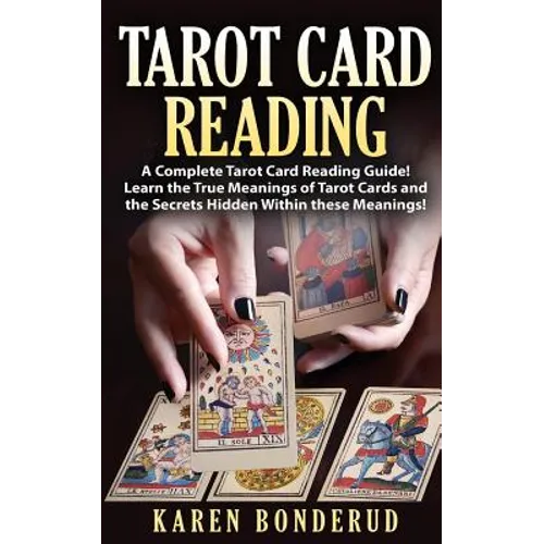 Tarot Card Reading: A Complete Tarot Card Reading Guide! Learn the True Meanings of Tarot Cards and the Secrets Hidden Within These Meanings!