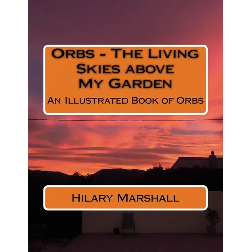 Orbs - The Living Skies above My Garden: An Illustrated Book of Orbs