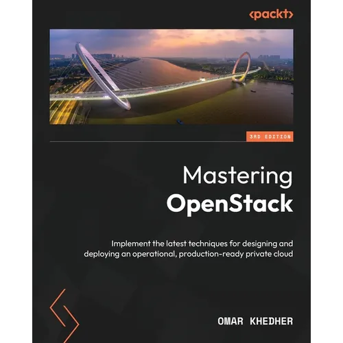Mastering OpenStack - Third Edition: Implement the latest techniques for designing and deploying an operational, production-ready private cloud