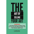 The Art Of Selling Your Art: Warning! THis Book Exposes Current Trade Secrets That Are Making Artists Like YOU Wealthy!