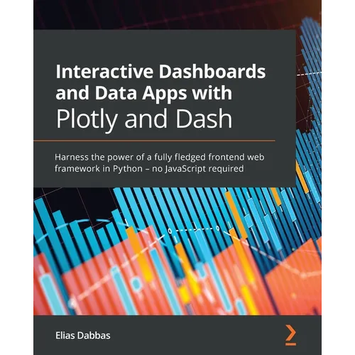 Interactive Dashboards and Data Apps with Plotly and Dash: Harness the power of a fully fledged frontend web framework in Python - no JavaScript requi