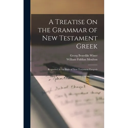 A Treatise On the Grammar of New Testament Greek: Regarded As the Basis of New Testament Exegesis