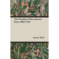 The President I Have Known From 1860-1918