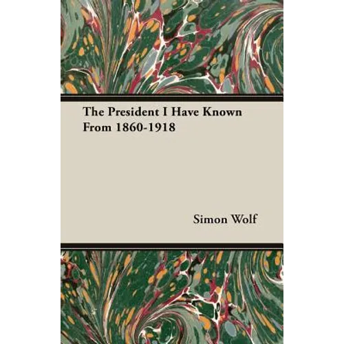 The President I Have Known From 1860-1918