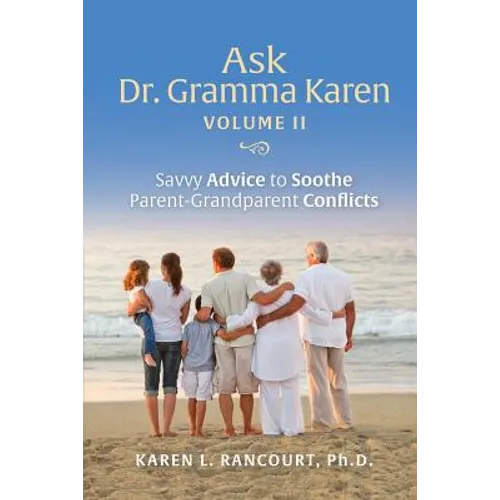 Ask Dr. Gramma Karen, Volume II: Savvy Advice to Soothe Parent-Grandparent Conflicts