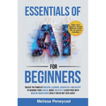 Essentials of AI for Beginners: Unlock the Power of Machine Learning, Generative AI & ChatGPT to Advance Your Career, Boost Creativity & Keep Pace wit