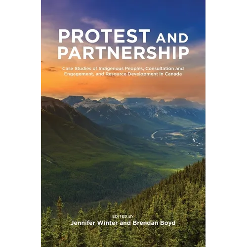 Protest and Parternship: Case Studies of Indigenous Peoples, Consultation and Engagement, and Resource Development in Canada