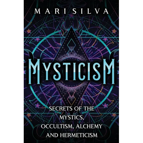 Mysticism: Secrets of the Mystics, Occultism, Alchemy and Hermeticism