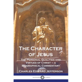 The Character of Jesus: The Personal Qualities and Virtues of Christ - a Biographical Commentary