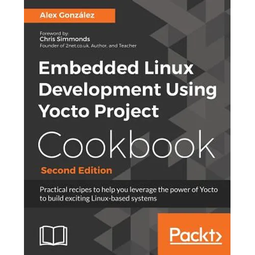 Embedded Linux Development Using Yocto Project Cookbook: Practical recipes to help you leverage the power of Yocto to build exciting Linux-based syste