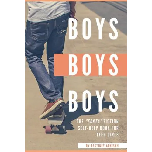 Boys, Boys, Boys: The "Sorta" Fiction Self-Help Book for Teen Girls