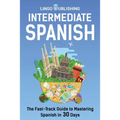 Intermediate Spanish: The Fast-Track Guide to Mastering Spanish in 30 Days
