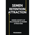 Semen Retention Attraction: Hidden Secrets of Attraction & Relationship