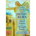 The Human Aura: Astral Colors and Thought Forms: Esoteric Classics
