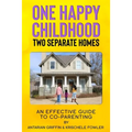 One Happy Childhood Two Seperate Homes: : An Effective Guide to Co-Parenting