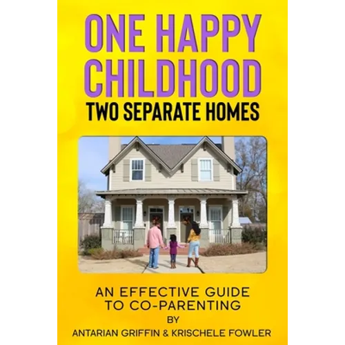 One Happy Childhood Two Seperate Homes: : An Effective Guide to Co-Parenting