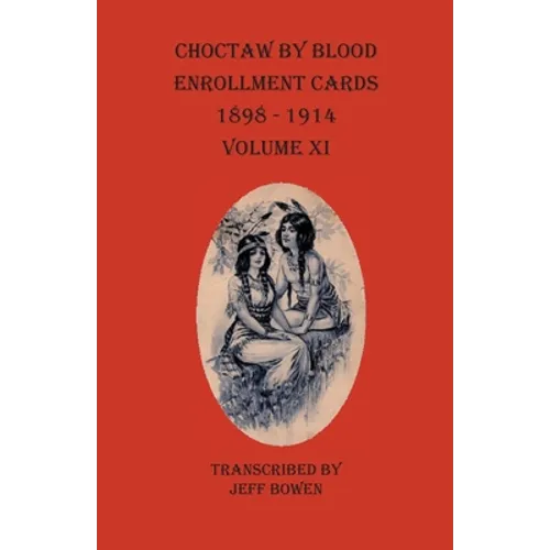 Choctaw By Blood Enrollment Cards 1898-1914 Volume XI