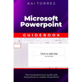 Microsoft PowerPoint Guidebook: The Comprehensive Guide with Illustrations to master PowerPoint
