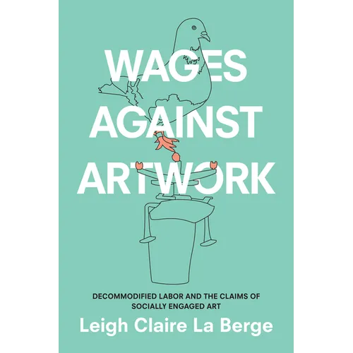 Wages Against Artwork: Decommodified Labor and the Claims of Socially Engaged Art - Paperback