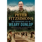 The Courageous Life of Weary Dunlop: Surgeon, Prisoner-Of-War, Life-Saving Leader and Legend of the Thai-Burma Railway